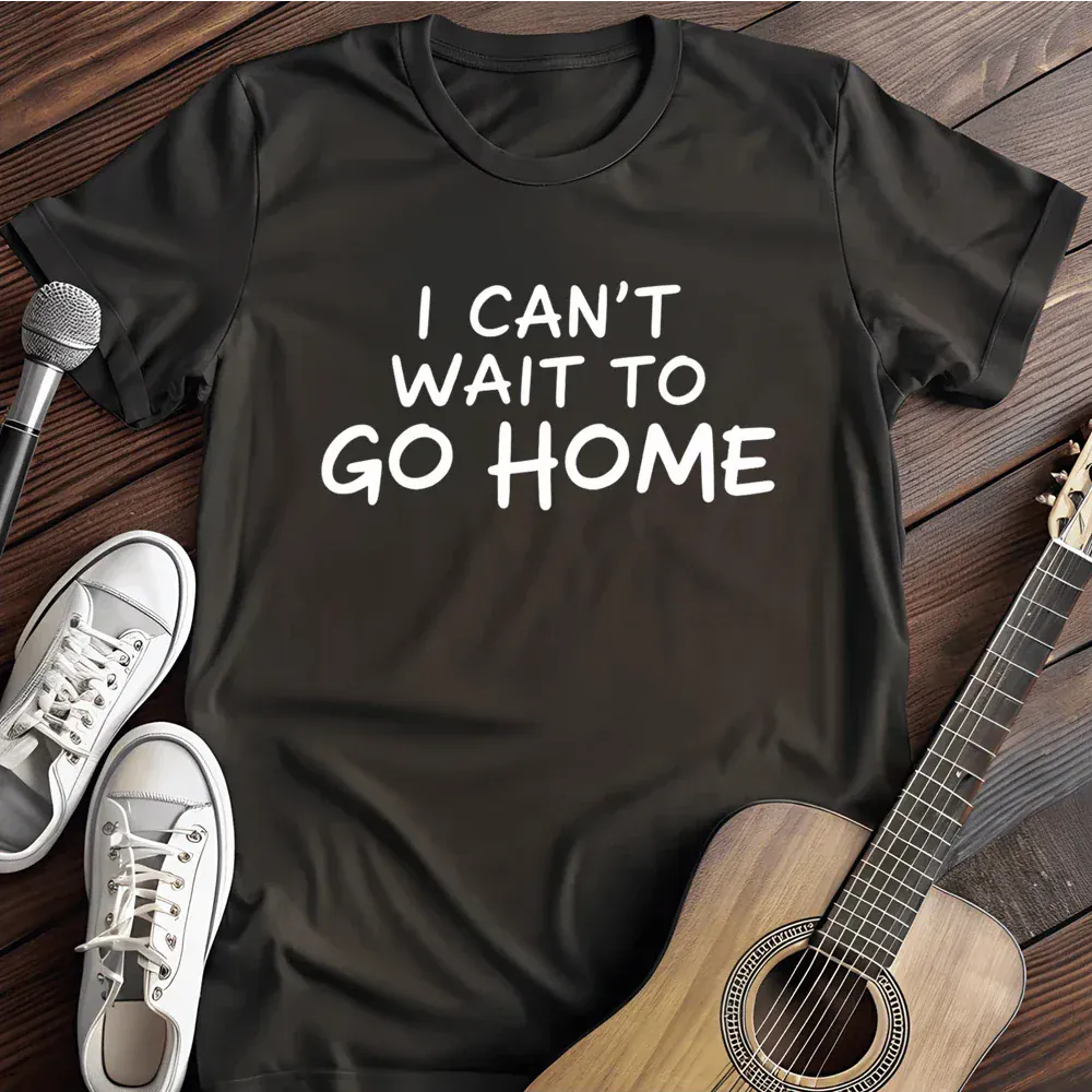 Printify T-Shirt Black / S I Cant Wait To Go Home T Shirt