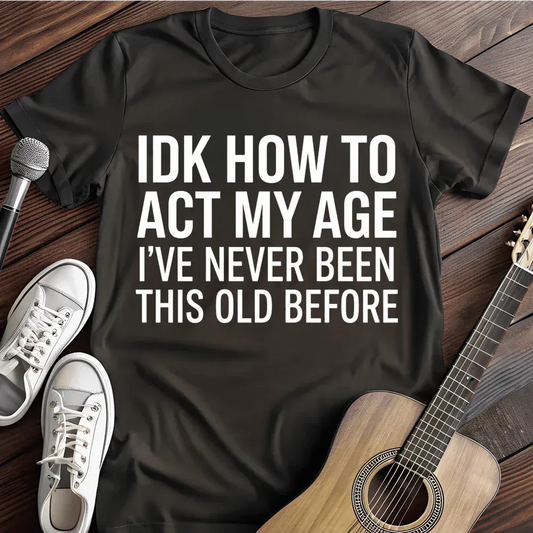 Printify T-Shirt Black / S Idk How To Act My Age T Shirt