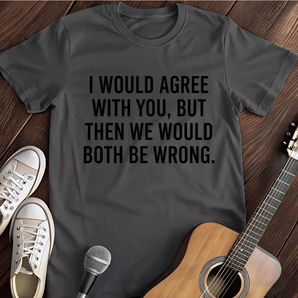 Printify T-Shirt Dark Heather / S I Would Agree With You But T Shirt