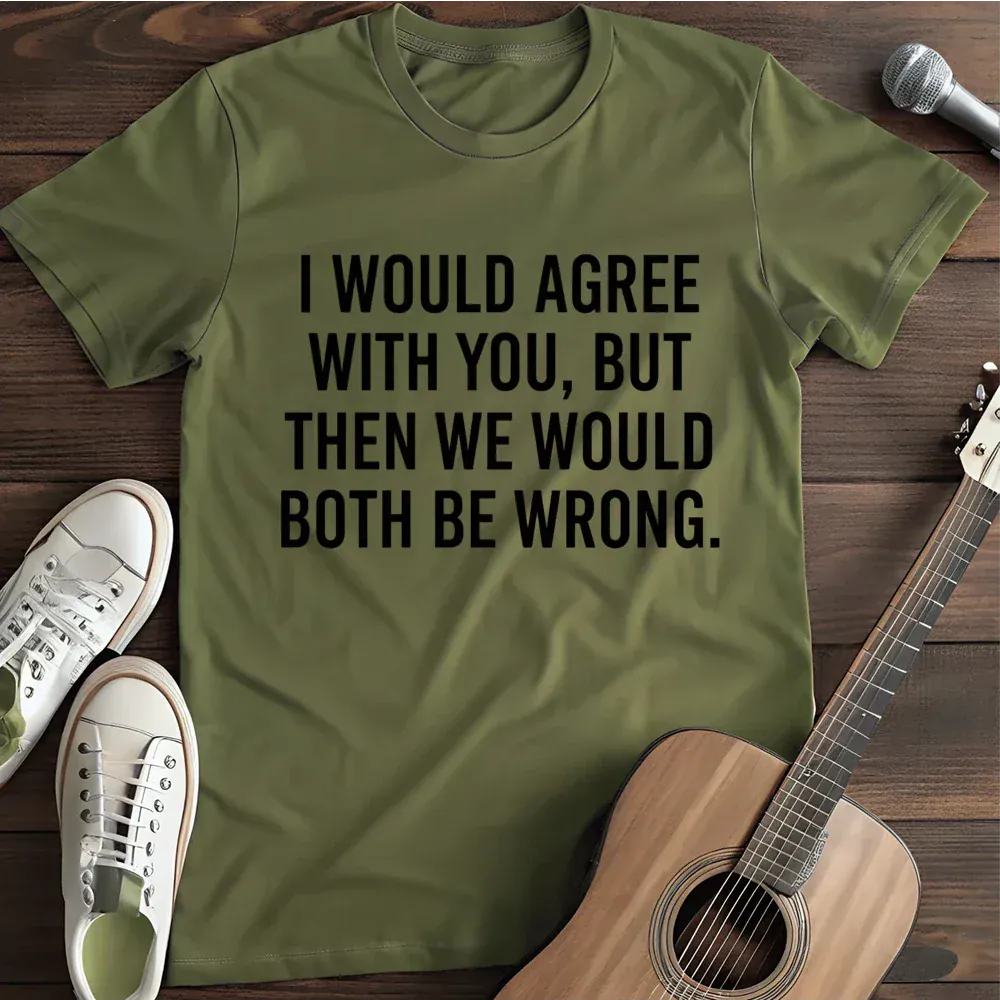 Printify T-Shirt Military Green / S I Would Agree With You But T Shirt