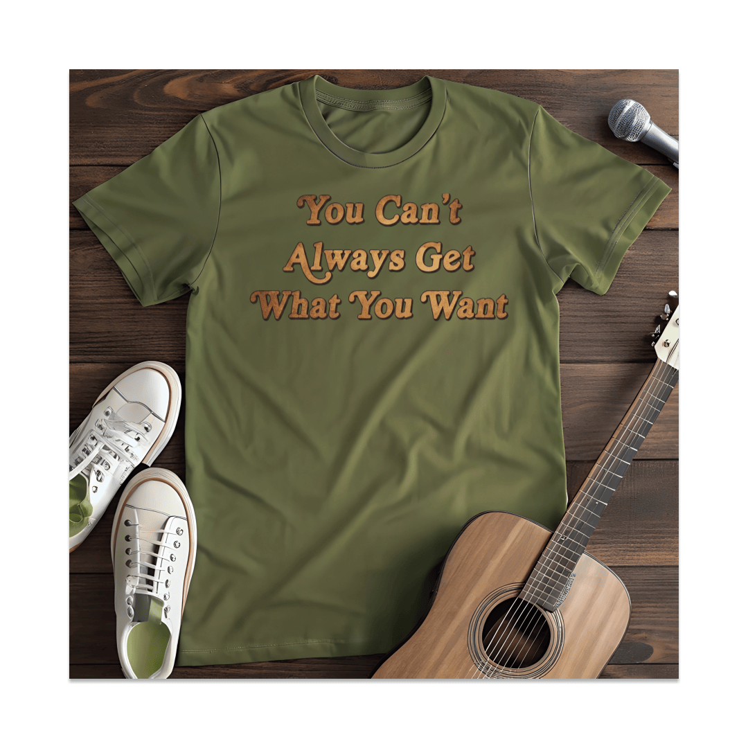 Printify T-Shirt Military Green / S You Can't Always Get What You Want T-Shirt