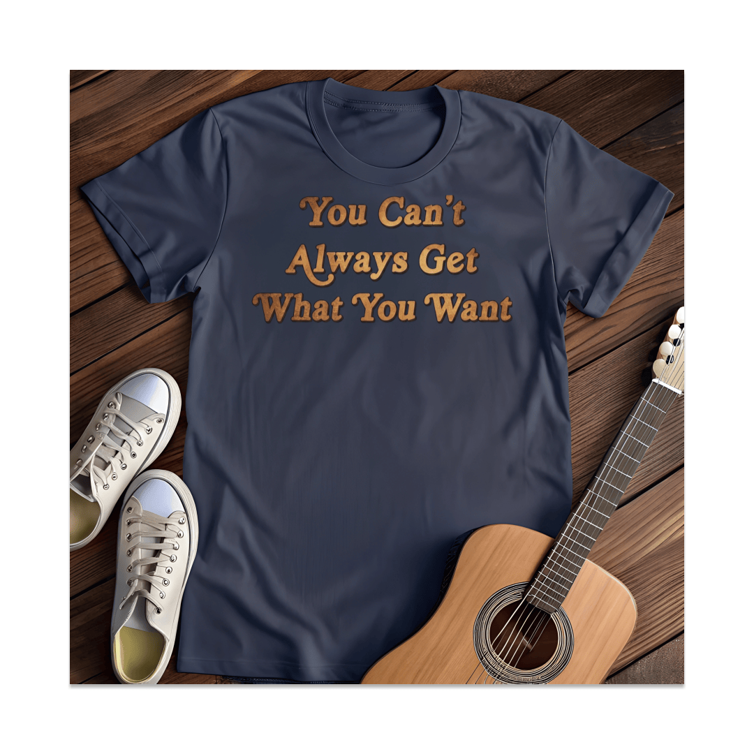 Printify T-Shirt Navy / S You Can't Always Get What You Want T-Shirt